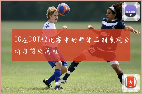 IG在DOTA2比赛中的整体压制表现分析与得失总结