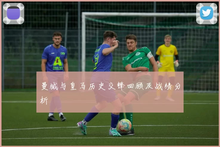 曼城与皇马历史交锋回顾及战绩分析