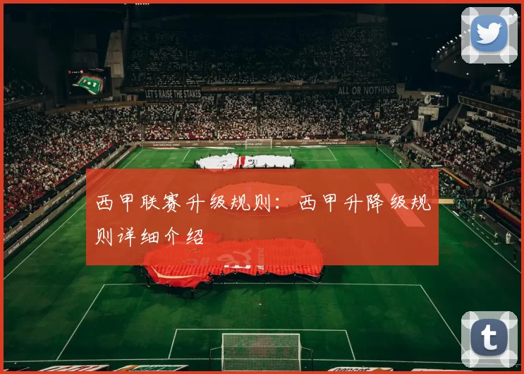 西甲联赛升级规则：西甲升降级规则详细介绍