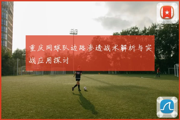 重庆网球队边路渗透战术解析与实战应用探讨