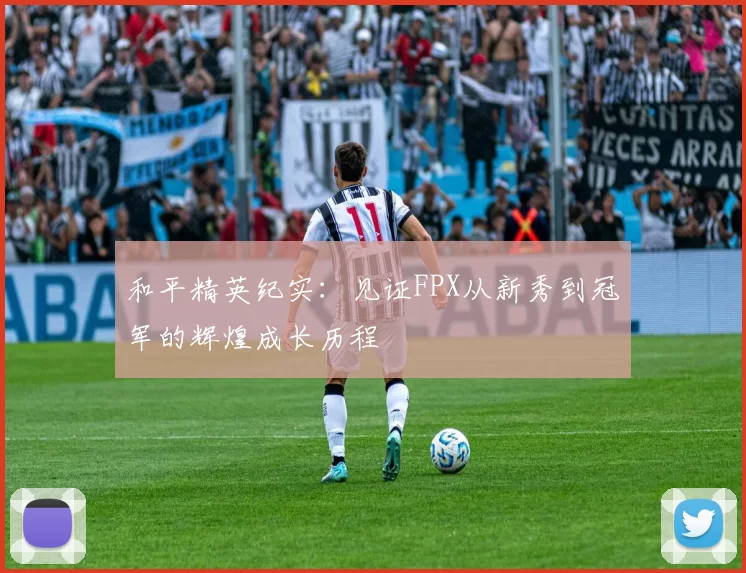 和平精英纪实：见证FPX从新秀到冠军的辉煌成长历程