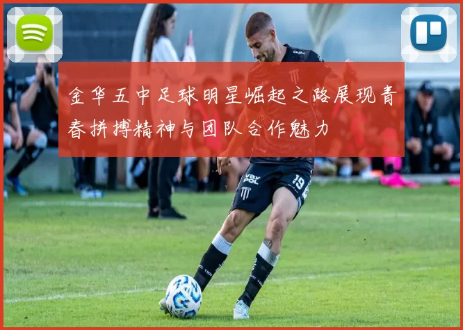 金华五中足球明星崛起之路展现青春拼搏精神与团队合作魅力
