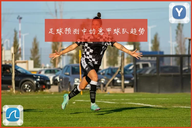 足球预测中的意甲球队趋势
