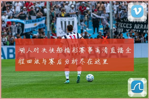 湖人对决快船精彩赛事高清直播全程回放与赛后分析尽在这里