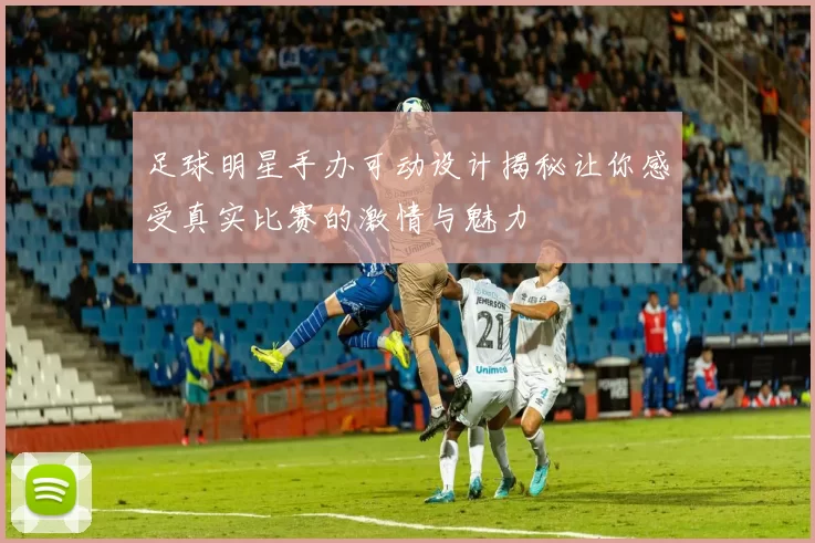 足球明星手办可动设计揭秘让你感受真实比赛的激情与魅力