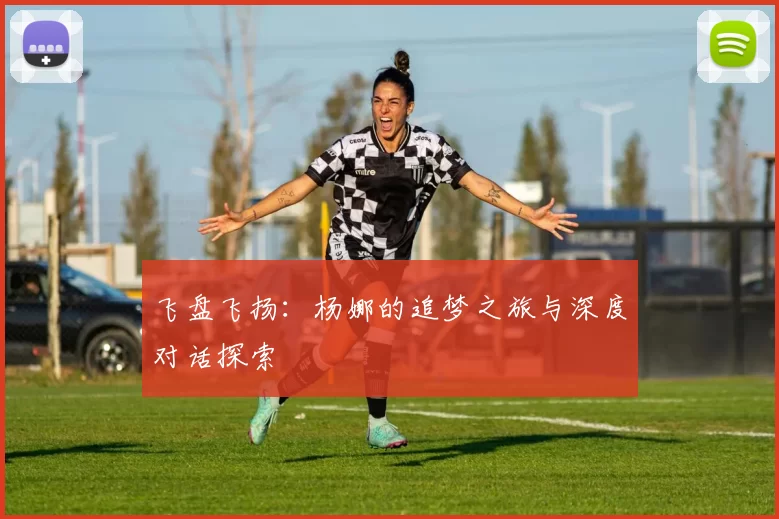 飞盘飞扬：杨娜的追梦之旅与深度对话探索