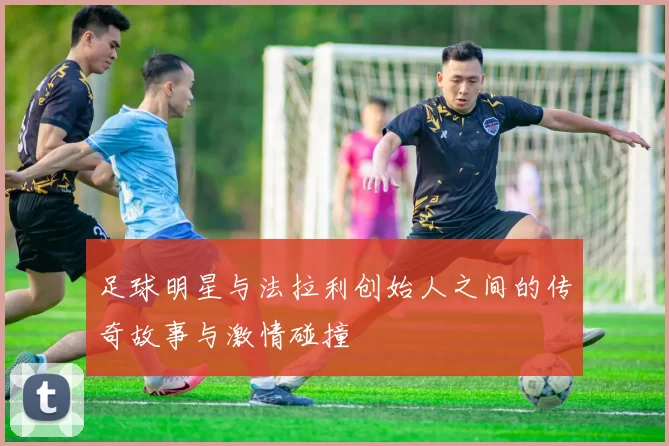 足球明星与法拉利创始人之间的传奇故事与激情碰撞
