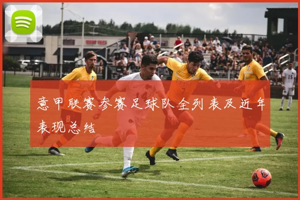 意甲联赛参赛足球队全列表及近年表现总结
