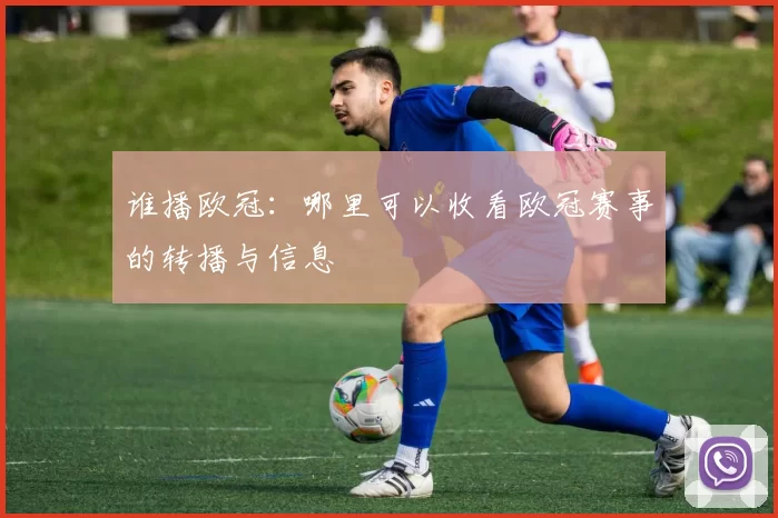 谁播欧冠：哪里可以收看欧冠赛事的转播与信息