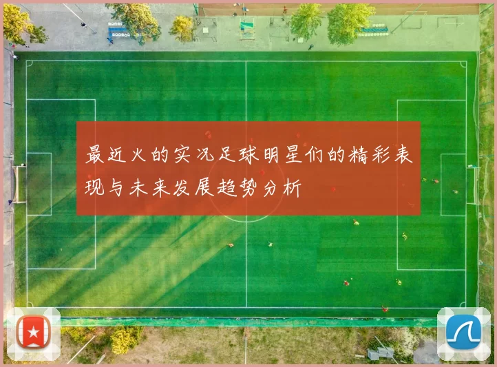 最近火的实况足球明星们的精彩表现与未来发展趋势分析