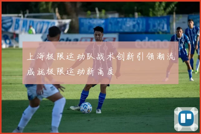 上海极限运动队战术创新引领潮流成就极限运动新高度