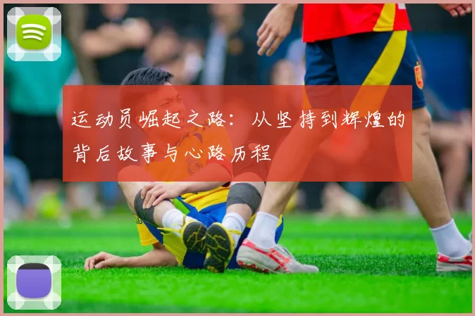 运动员崛起之路：从坚持到辉煌的背后故事与心路历程