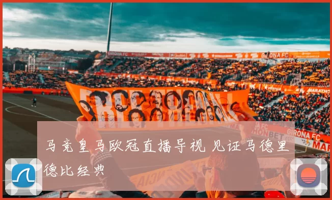 马竞皇马欧冠直播导视 见证马德里德比经典