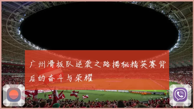 广州滑板队逆袭之路揭秘精英赛背后的奋斗与荣耀