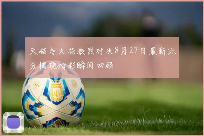 天猫与火花激烈对决8月27日最新比分揭晓精彩瞬间回顾