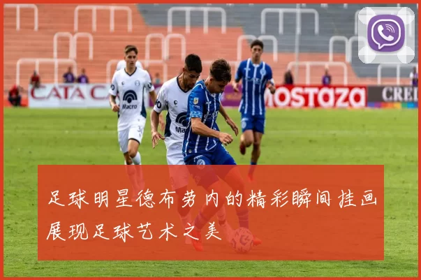 足球明星德布劳内的精彩瞬间挂画展现足球艺术之美