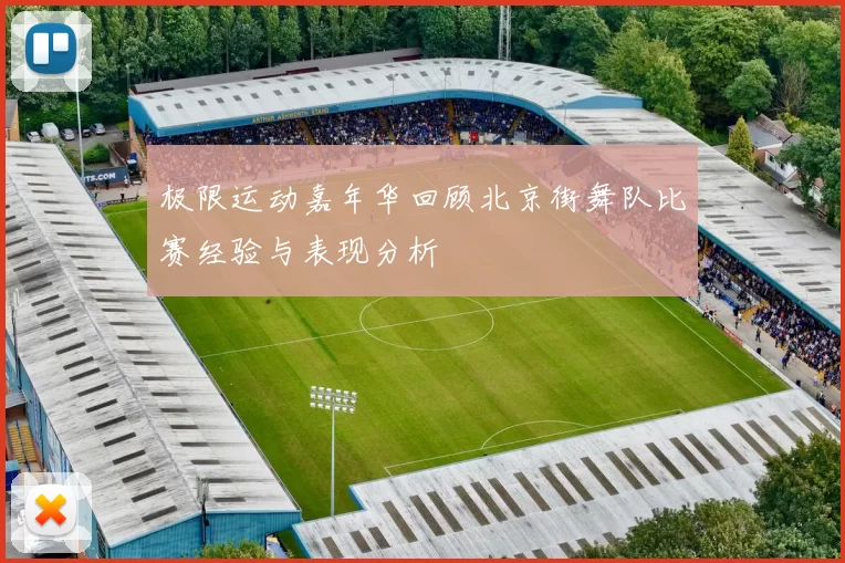 极限运动嘉年华回顾北京街舞队比赛经验与表现分析