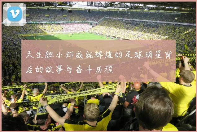 天生胆小却成就辉煌的足球明星背后的故事与奋斗历程