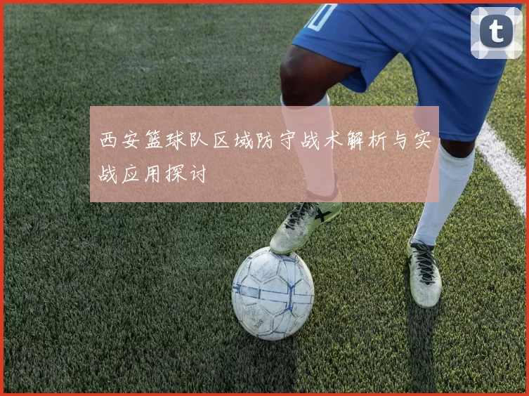 西安篮球队区域防守战术解析与实战应用探讨