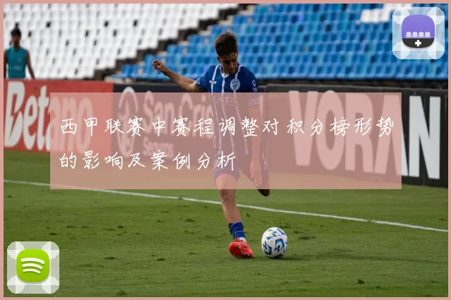 西甲联赛中赛程调整对积分榜形势的影响及案例分析