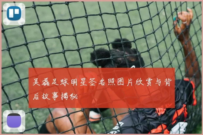 吴磊足球明星签名照图片欣赏与背后故事揭秘