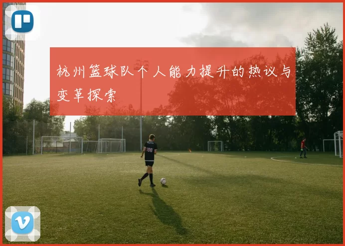 杭州篮球队个人能力提升的热议与变革探索