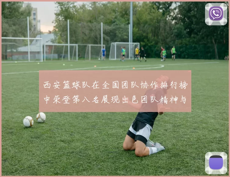 西安篮球队在全国团队协作排行榜中荣登第八名展现出色团队精神与实力