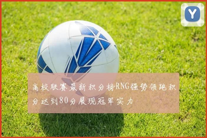 高校联赛最新积分榜RNG强势领跑积分达到80分展现冠军实力