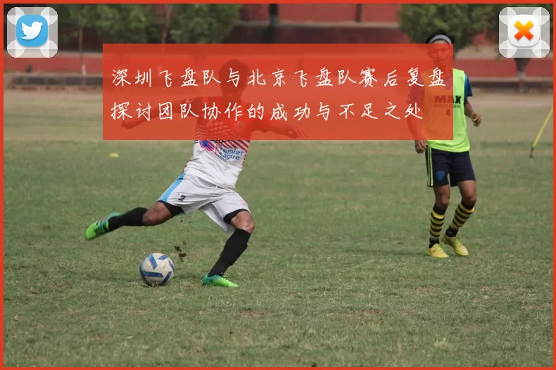 深圳飞盘队与北京飞盘队赛后复盘探讨团队协作的成功与不足之处