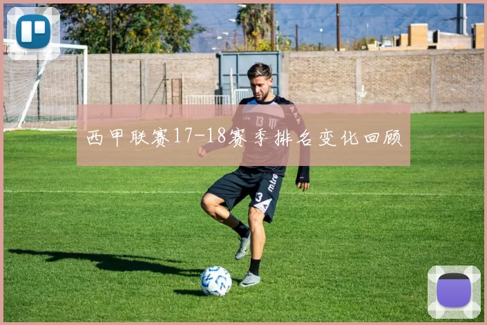 西甲联赛17-18赛季排名变化回顾