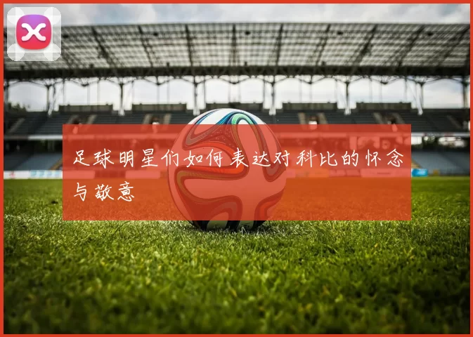 足球明星们如何表达对科比的怀念与敬意