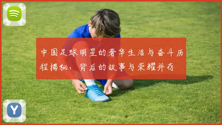 中国足球明星的奢华生活与奋斗历程揭秘，背后的故事与荣耀并存