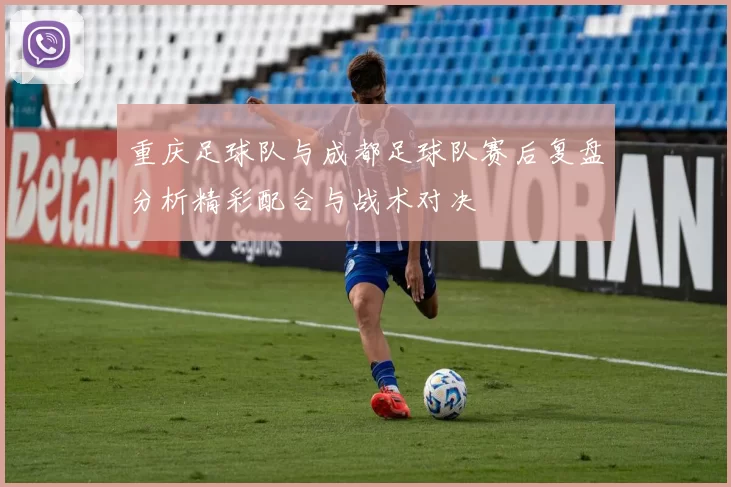 重庆足球队与成都足球队赛后复盘分析精彩配合与战术对决