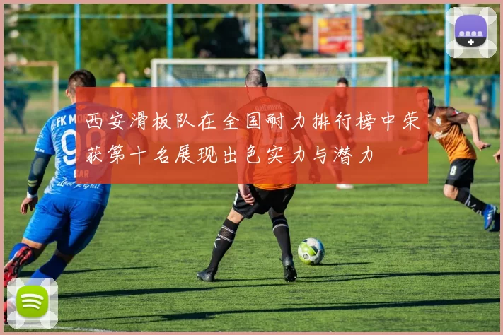西安滑板队在全国耐力排行榜中荣获第十名展现出色实力与潜力