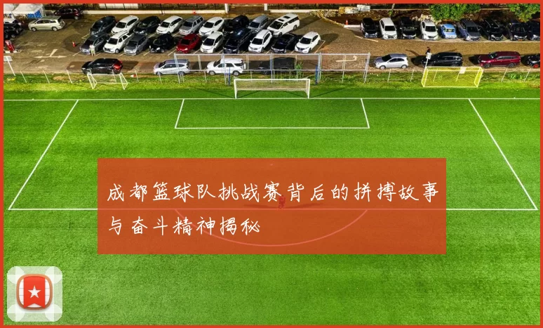 成都篮球队挑战赛背后的拼搏故事与奋斗精神揭秘