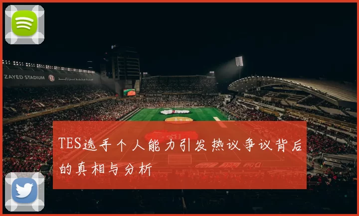 TES选手个人能力引发热议争议背后的真相与分析