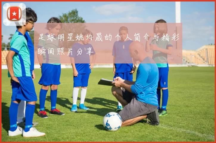 足球明星姚均晟的个人简介与精彩瞬间照片分享