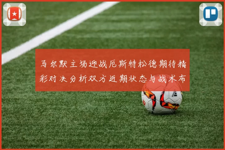 马尔默主场迎战厄斯特松德期待精彩对决分析双方近期状态与战术布局