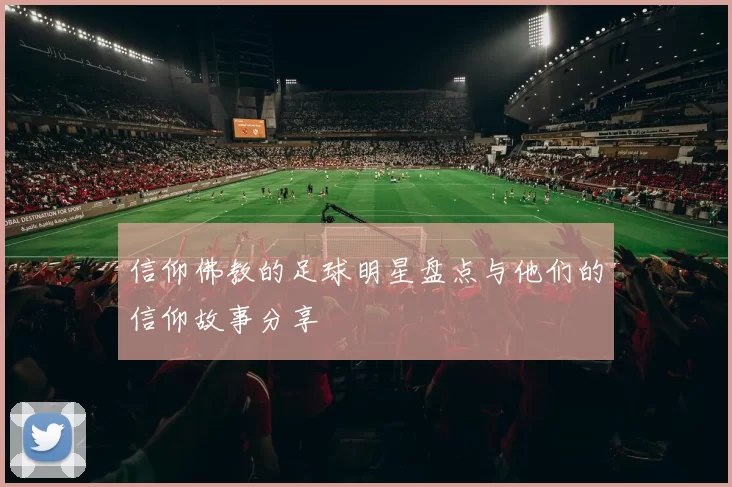 信仰佛教的足球明星盘点与他们的信仰故事分享