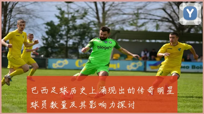 巴西足球历史上涌现出的传奇明星球员数量及其影响力探讨
