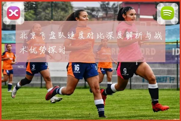 北京飞盘队速度对比深度解析与战术优势探讨
