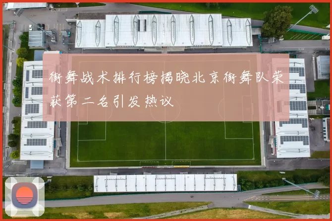 街舞战术排行榜揭晓北京街舞队荣获第二名引发热议