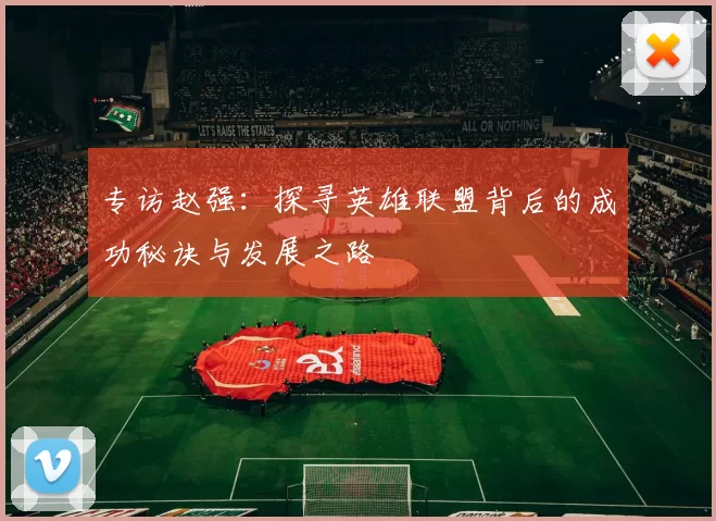 专访赵强：探寻英雄联盟背后的成功秘诀与发展之路