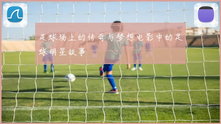 足球场上的传奇与梦想电影中的足球明星故事