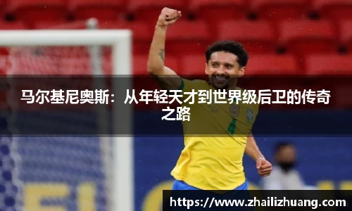 马尔基尼奥斯：从年轻天才到世界级后卫的传奇之路
