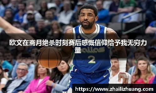 欧文在斋月绝杀时刻赛后感慨信仰给予我无穷力量