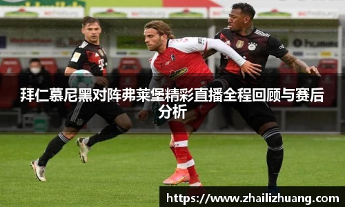 拜仁慕尼黑对阵弗莱堡精彩直播全程回顾与赛后分析